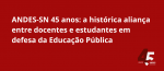 ANDES-SN 45 anos: a histórica aliança entre docentes e estudantes em defesa da Educação Pública